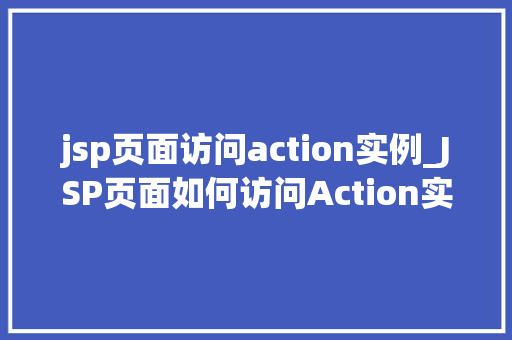 jsp页面访问action实例_JSP页面如何访问Action实例详细浅出