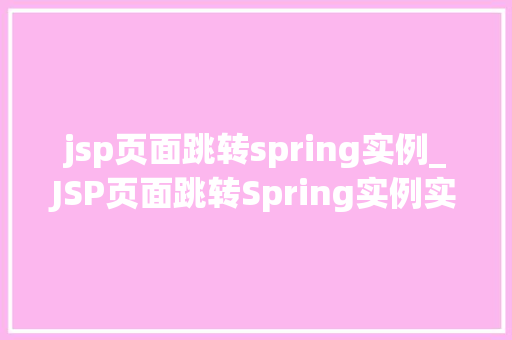 jsp页面跳转spring实例_JSP页面跳转Spring实例实战与优化方法