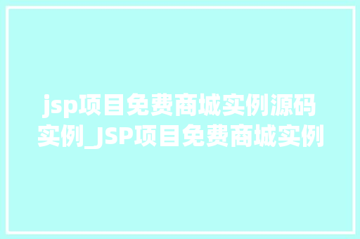 jsp项目免费商城实例源码实例_JSP项目免费商城实例源码详解轻松搭建你的在线购物平台