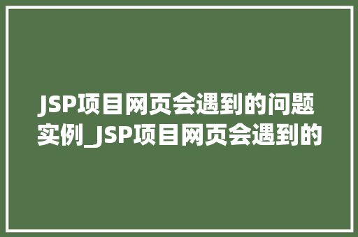 JSP项目网页会遇到的问题实例_JSP项目网页会遇到的问题实例与解决方法