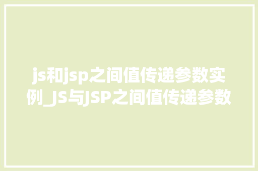 js和jsp之间值传递参数实例_JS与JSP之间值传递参数实例详解跨语言通信的艺术