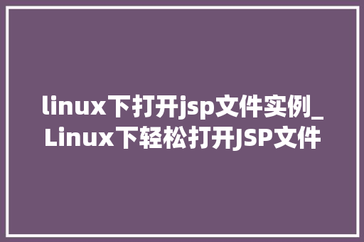 linux下打开jsp文件实例_Linux下轻松打开JSP文件实例一步步带你入门  第1张