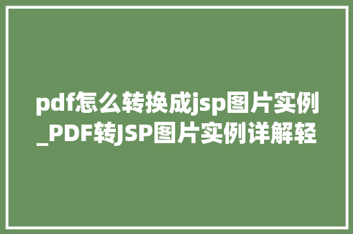 pdf怎么转换成jsp图片实例_PDF转JSP图片实例详解轻松实现文件格式转换  第1张