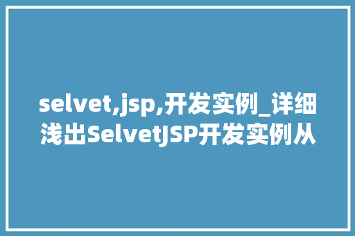 selvet,jsp,开发实例_详细浅出SelvetJSP开发实例从入门到精通