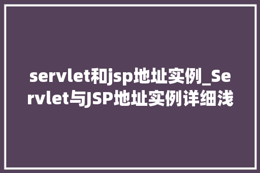 servlet和jsp地址实例_Servlet与JSP地址实例详细浅出理解Web开发中的关键概念