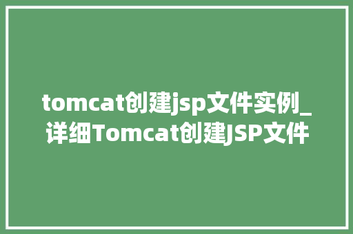 tomcat创建jsp文件实例_详细Tomcat创建JSP文件实例的详细步骤