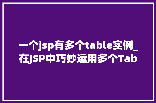 一个jsp有多个table实例_在JSP中巧妙运用多个Table实例，让你的网页更加丰富多彩