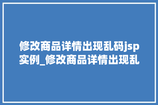 修改商品详情出现乱码jsp实例_修改商品详情出现乱码JSP实例剖析及解决之路  第1张