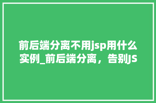 前后端分离不用jsp用什么实例_前后端分离，告别JSP，这些实例让你轻松转型  第1张