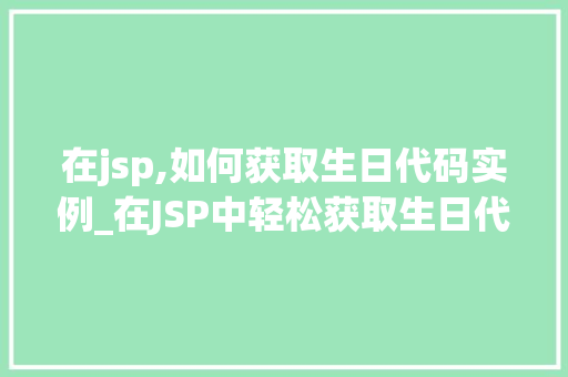 在jsp,如何获取生日代码实例_在JSP中轻松获取生日代码实例全