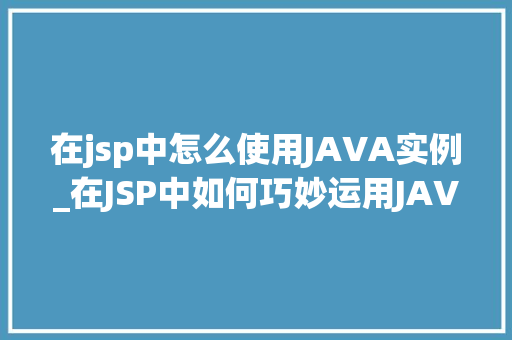 在jsp中怎么使用JAVA实例_在JSP中如何巧妙运用JAVA实例实战方法  第1张
