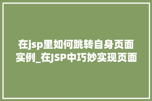 在jsp里如何跳转自身页面实例_在JSP中巧妙实现页面自身跳转实例详解与方法分享