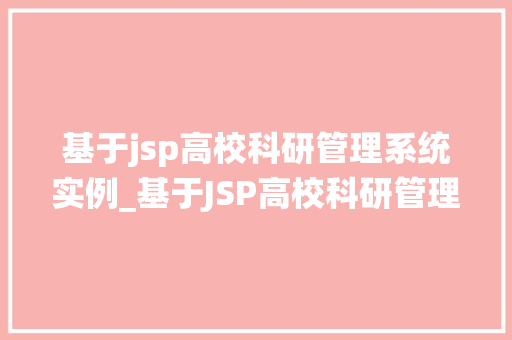 基于jsp高校科研管理系统实例_基于JSP高校科研管理系统实例构建高效科研平台的关键步骤