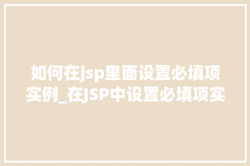 如何在jsp里面设置必填项实例_在JSP中设置必填项实例详解让用户输入不再马虎