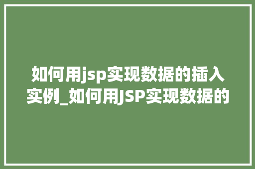如何用jsp实现数据的插入实例_如何用JSP实现数据的插入实例实战与代码展示