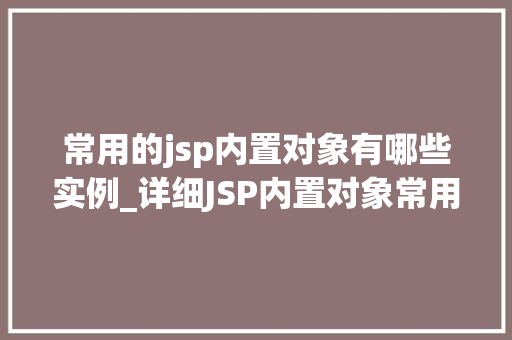 常用的jsp内置对象有哪些实例_详细JSP内置对象常用实例详解