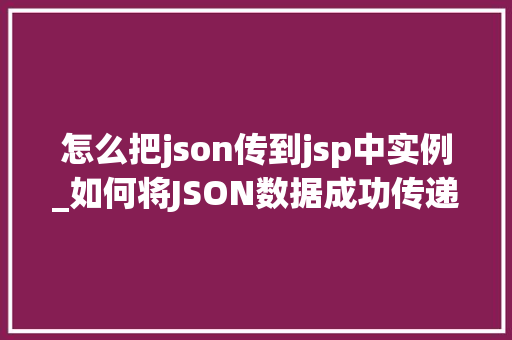 怎么把json传到jsp中实例_如何将JSON数据成功传递到JSP页面实例详解