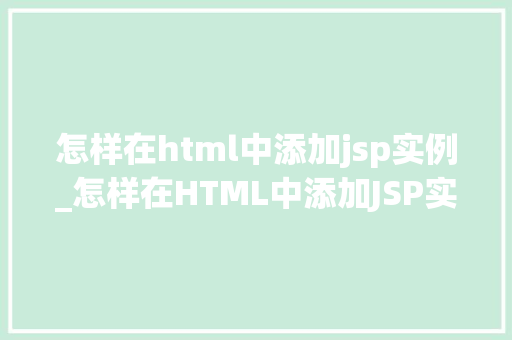 怎样在html中添加jsp实例_怎样在HTML中添加JSP实例实战指南与方法分享