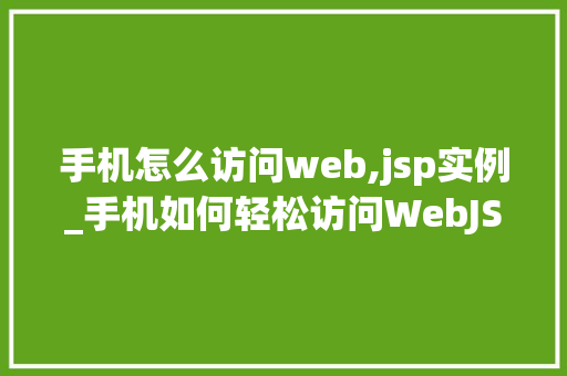 手机怎么访问web,jsp实例_手机如何轻松访问WebJSP实例详细步骤
