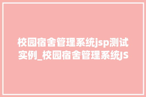 校园宿舍管理系统jsp测试实例_校园宿舍管理系统JSP测试实例打造高效便捷的宿舍管理新体验  第1张