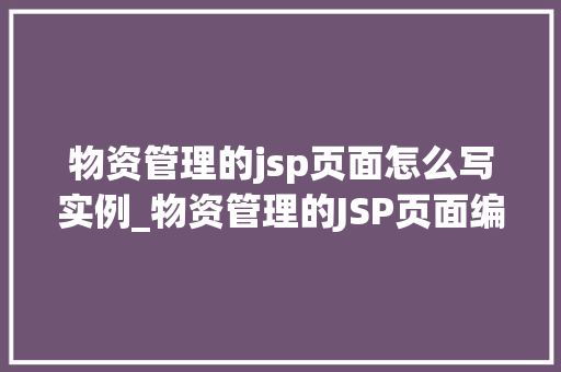 物资管理的jsp页面怎么写实例_物资管理的JSP页面编写实例从入门到方法  第1张