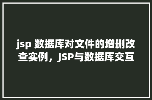 jsp 数据库对文件的增删改查实例，JSP与数据库交互实现文件增删改查实例详解