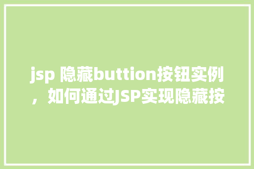 jsp 隐藏buttion按钮实例，如何通过JSP实现隐藏按钮而不影响页面布局的实例