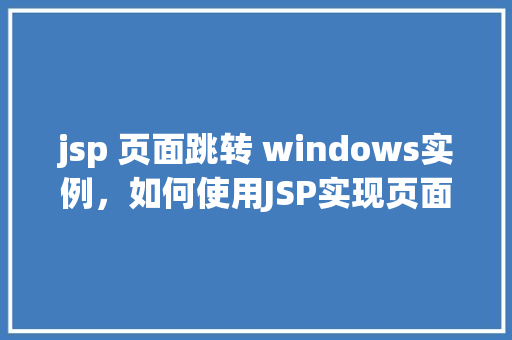 jsp 页面跳转 windows实例，如何使用JSP实现页面跳转至Windows实例