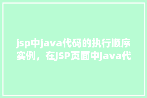 jsp中java代码的执行顺序实例，在JSP页面中Java代码执行顺序实例介绍