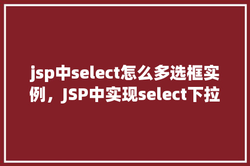 jsp中select怎么多选框实例，JSP中实现select下拉多选框实例教程
