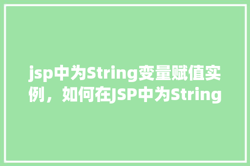 jsp中为String变量赋值实例，如何在JSP中为String变量赋值实例详解