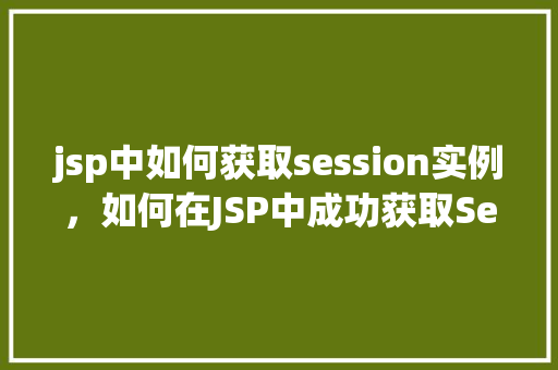 jsp中如何获取session实例，如何在JSP中成功获取Session实例