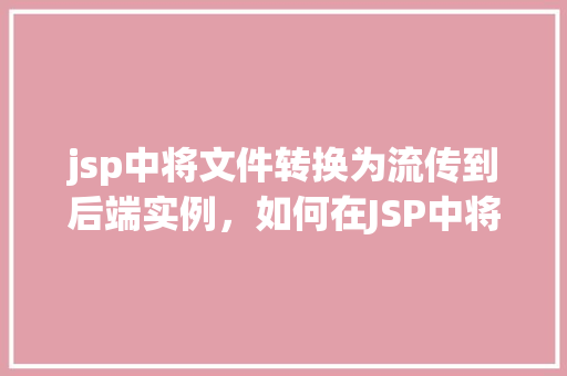 jsp中将文件转换为流传到后端实例，如何在JSP中将文件转换为流传送到后端实例