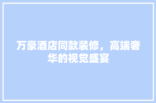 万豪酒店同款装修，高端奢华的视觉盛宴  第1张