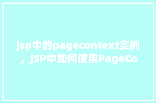 jsp中的pagecontext实例，JSP中如何使用PageContext实例进行页面间数据共享