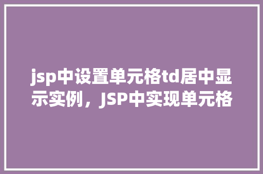 jsp中设置单元格td居中显示实例，JSP中实现单元格td居中显示的实例教程