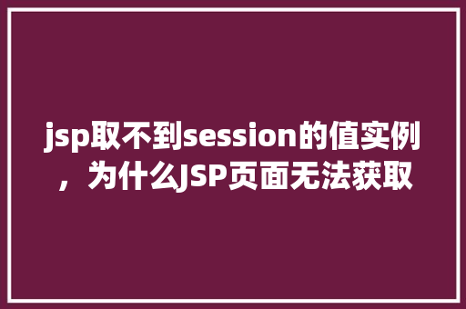 jsp取不到session的值实例，为什么JSP页面无法获取到Session中的值实例分析