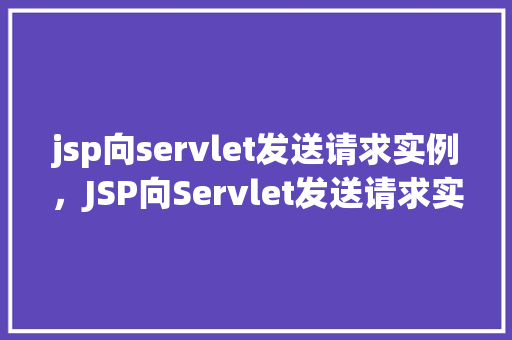 jsp向servlet发送请求实例，JSP向Servlet发送请求实例详解