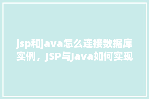 jsp和java怎么连接数据库实例，JSP与Java如何实现数据库实例连接