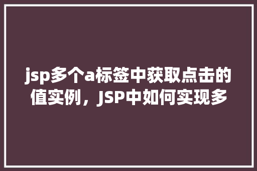 jsp多个a标签中获取点击的值实例，JSP中如何实现多个a标签点击获取不同值的实例  第1张