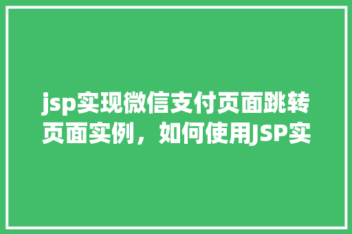 jsp实现微信支付页面跳转页面实例，如何使用JSP实现微信支付页面跳转实例详解  第1张
