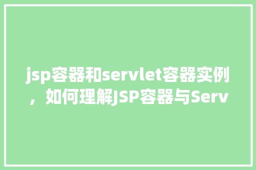 jsp容器和servlet容器实例，如何理解JSP容器与Servlet容器的实例关系