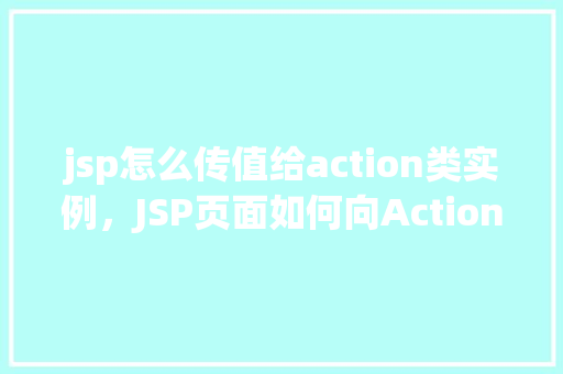 jsp怎么传值给action类实例，JSP页面如何向Action类实例传递值  第1张