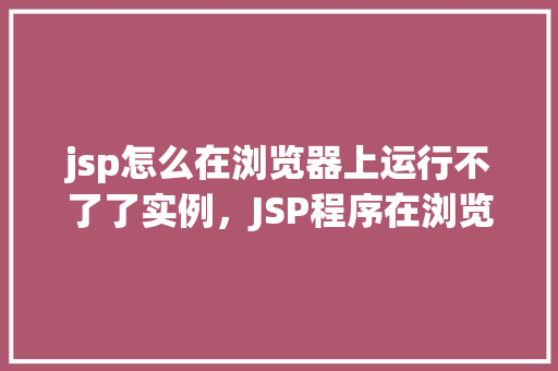 jsp怎么在浏览器上运行不了了实例，JSP程序在浏览器上无法运行的实例分析