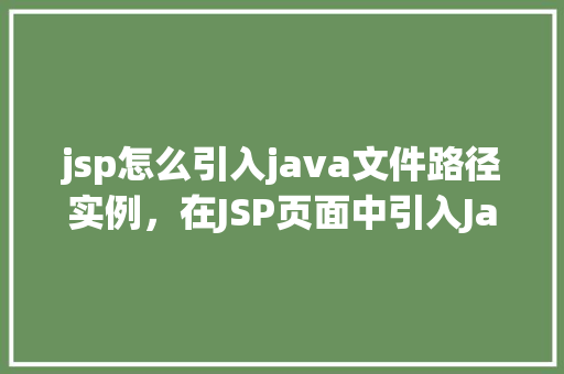 jsp怎么引入java文件路径实例，在JSP页面中引入Java文件路径的实例教学