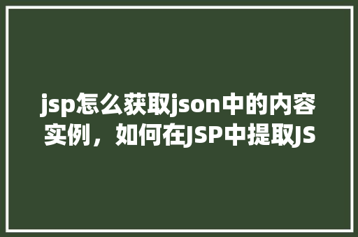 jsp怎么获取json中的内容实例，如何在JSP中提取JSON数据内容实例介绍