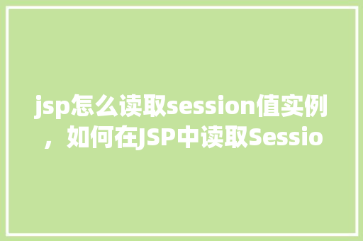 jsp怎么读取session值实例，如何在JSP中读取Session值实例详解