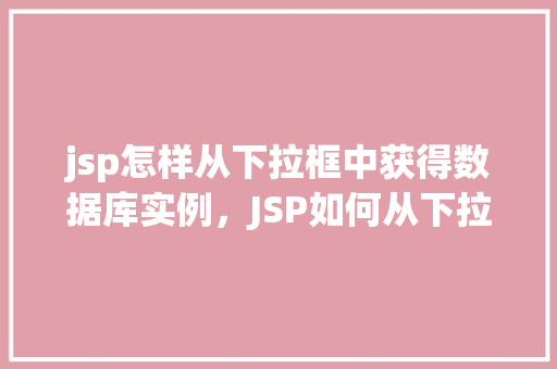 jsp怎样从下拉框中获得数据库实例，JSP如何从下拉框中获取数据库实例