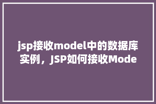 jsp接收model中的数据库实例，JSP如何接收Model中的数据库实例