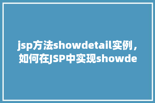 jsp方法showdetail实例，如何在JSP中实现showdetail方法的实例演示
